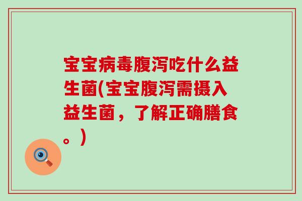 宝宝病毒腹泻吃什么益生菌(宝宝腹泻需摄入益生菌，了解正确膳食。)
