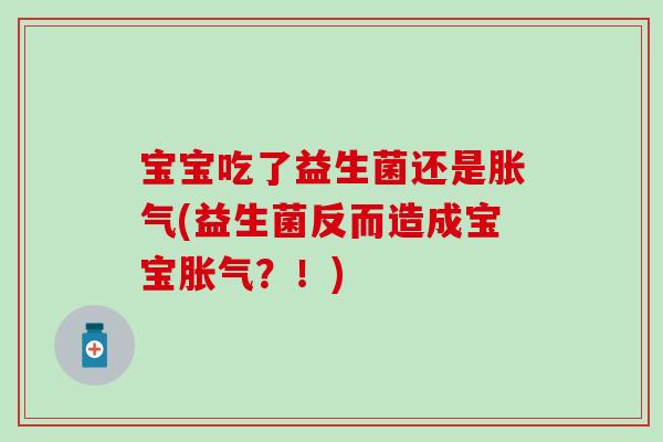 宝宝吃了益生菌还是胀气(益生菌反而造成宝宝胀气？！)