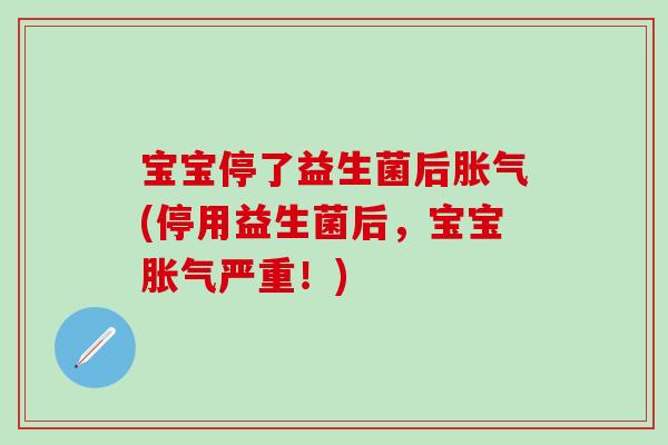 宝宝停了益生菌后(停用益生菌后，宝宝严重！)
