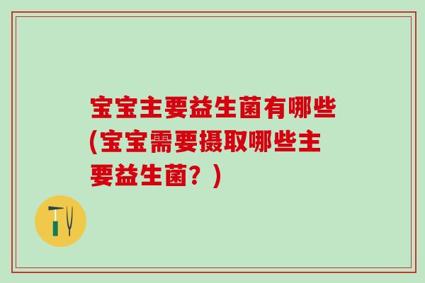 宝宝主要益生菌有哪些(宝宝需要摄取哪些主要益生菌？)