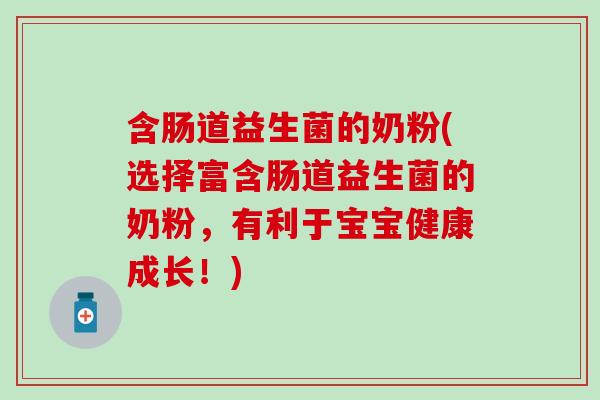 含肠道益生菌的奶粉(选择富含肠道益生菌的奶粉，有利于宝宝健康成长！)