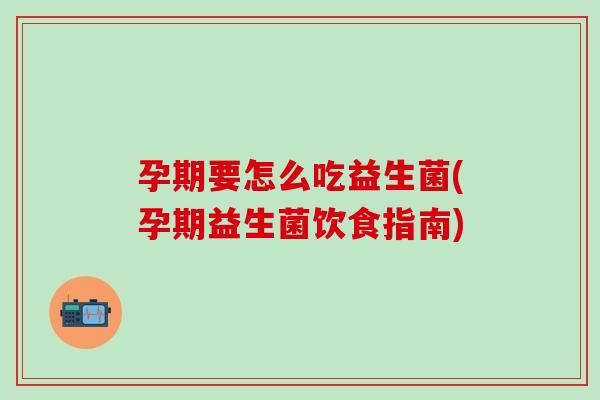 孕期要怎么吃益生菌(孕期益生菌饮食指南)