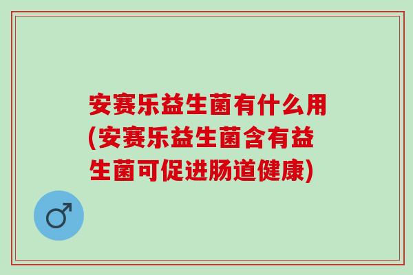 安赛乐益生菌有什么用(安赛乐益生菌含有益生菌可促进肠道健康) 安赛乐益生菌有什么用(安赛乐益生菌含有益生菌可促进肠道健康)