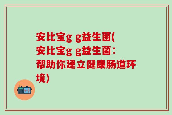 安比宝g g益生菌(安比宝g g益生菌：帮助你建立健康肠道环境)