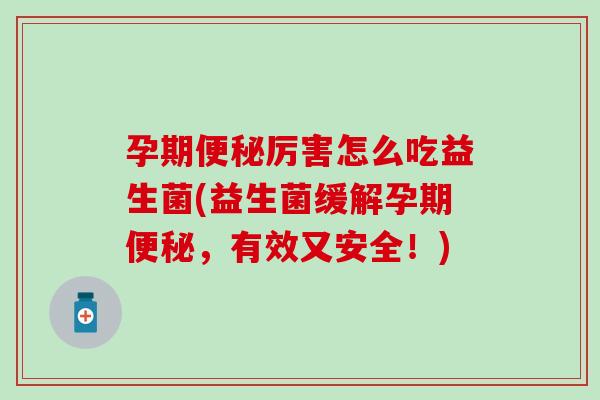 孕期便秘厉害怎么吃益生菌(益生菌缓解孕期便秘，有效又安全！)