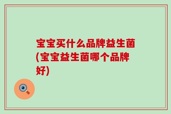 宝宝买什么品牌益生菌(宝宝益生菌哪个品牌好)