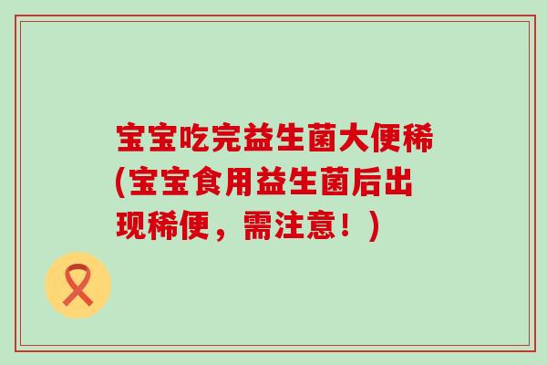 宝宝吃完益生菌大便稀(宝宝食用益生菌后出现稀便，需注意！)
