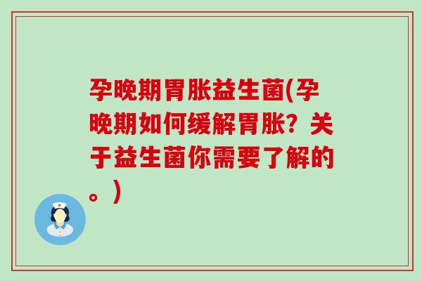 孕晚期胃胀益生菌(孕晚期如何缓解胃胀？关于益生菌你需要了解的。)