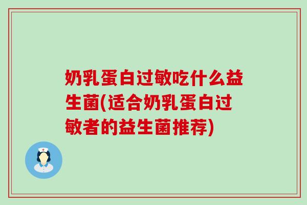 奶乳蛋白过敏吃什么益生菌(适合奶乳蛋白过敏者的益生菌推荐)