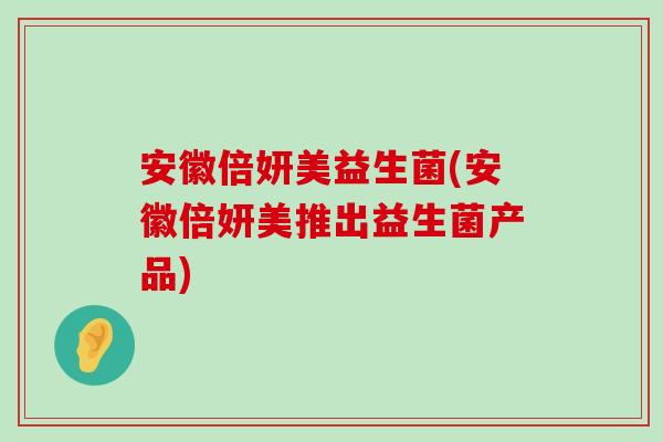 安徽倍妍美益生菌(安徽倍妍美推出益生菌产品)