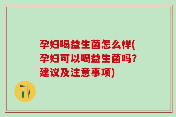 孕妇喝益生菌怎么样(孕妇可以喝益生菌吗？建议及注意事项)