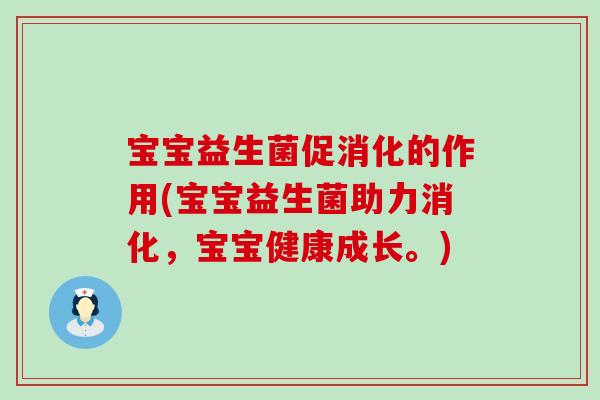 宝宝益生菌促消化的作用(宝宝益生菌助力消化，宝宝健康成长。)