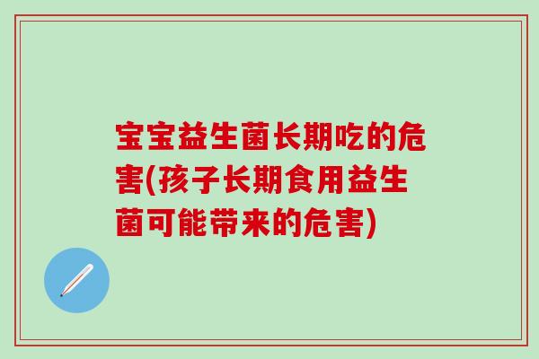 宝宝益生菌长期吃的危害(孩子长期食用益生菌可能带来的危害)