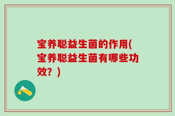 宝养聪益生菌的作用(宝养聪益生菌有哪些功效？)