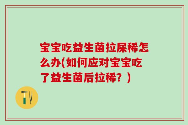 宝宝吃益生菌拉屎稀怎么办(如何应对宝宝吃了益生菌后拉稀？)