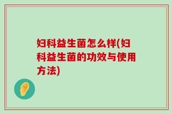 妇科益生菌怎么样(妇科益生菌的功效与使用方法)