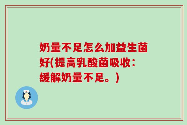 奶量不足怎么加益生菌好(提高乳酸菌吸收:缓解奶量不足。) 奶量不足怎么加益生菌好(提高乳酸菌吸收:缓解奶量不足。)