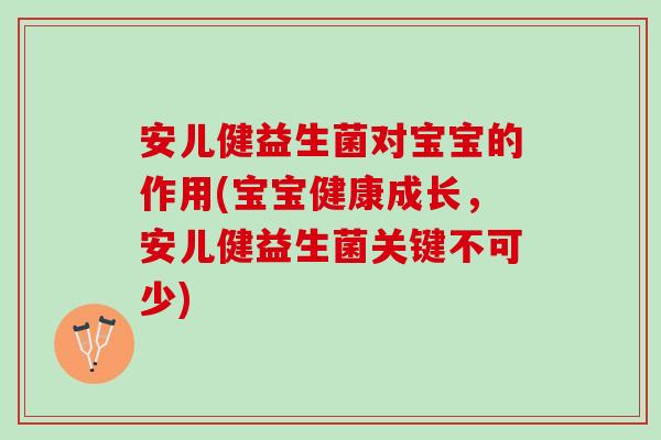 安儿健益生菌对宝宝的作用(宝宝健康成长，安儿健益生菌关键不可少)