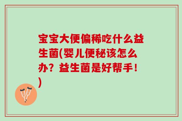 宝宝大便偏稀吃什么益生菌(婴儿便秘该怎么办？益生菌是好帮手！)