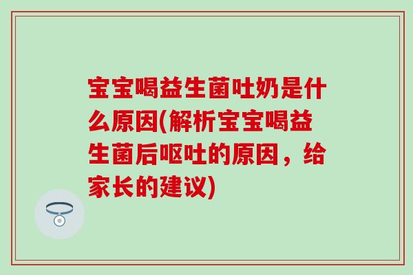 宝宝喝益生菌吐奶是什么原因(解析宝宝喝益生菌后的原因，给家长的建议)