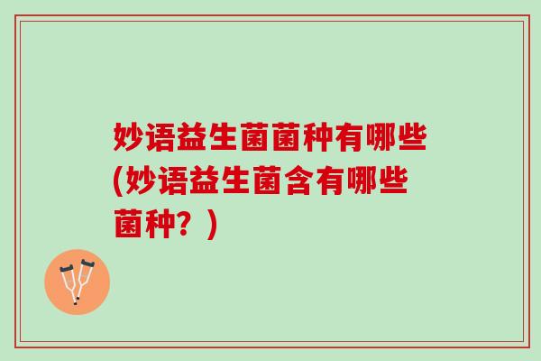 妙语益生菌菌种有哪些(妙语益生菌含有哪些菌种？)