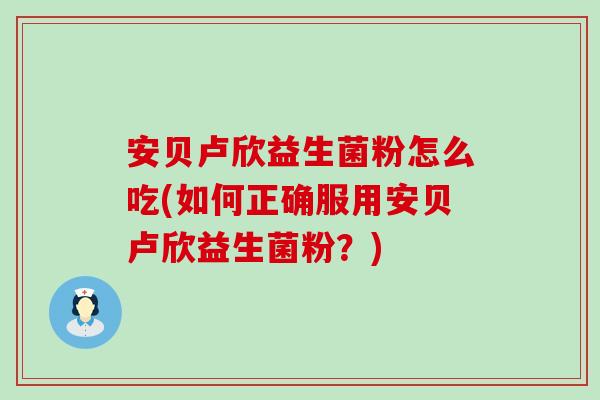 安贝卢欣益生菌粉怎么吃(如何正确服用安贝卢欣益生菌粉？)