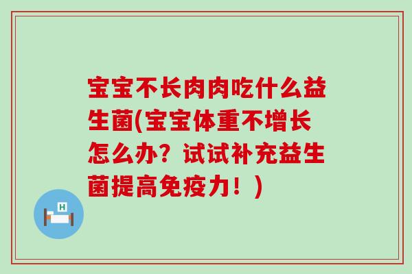 宝宝不长肉肉吃什么益生菌(宝宝体重不增长怎么办？试试补充益生菌提高免疫力！)