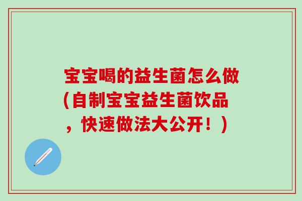宝宝喝的益生菌怎么做(自制宝宝益生菌饮品，快速做法大公开！)