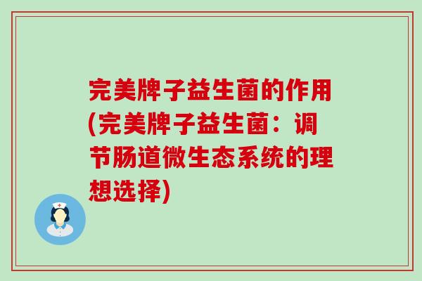 完美牌子益生菌的作用(完美牌子益生菌：调节肠道微生态系统的理想选择)