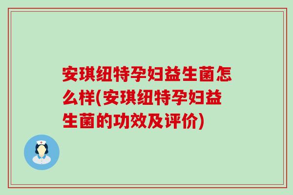 安琪纽特孕妇益生菌怎么样(安琪纽特孕妇益生菌的功效及评价)