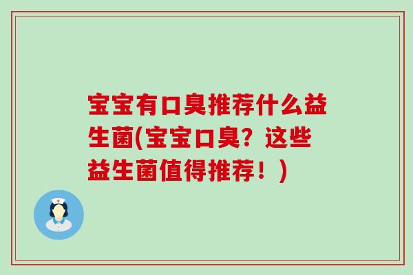 宝宝有口臭推荐什么益生菌(宝宝口臭？这些益生菌值得推荐！)