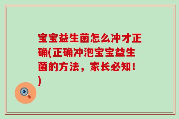 宝宝益生菌怎么冲才正确(正确冲泡宝宝益生菌的方法，家长必知！)