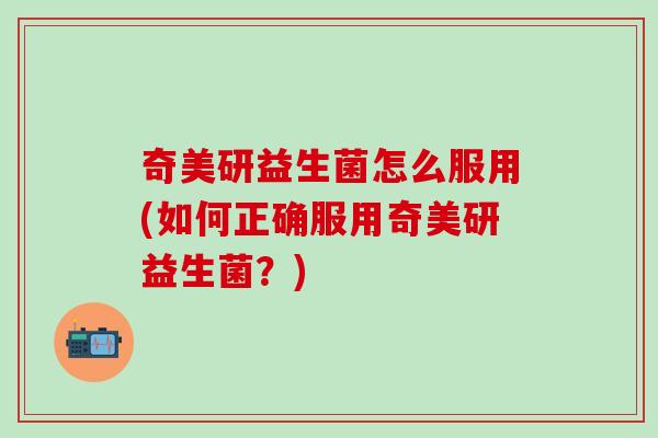 奇美研益生菌怎么服用(如何正确服用奇美研益生菌？)