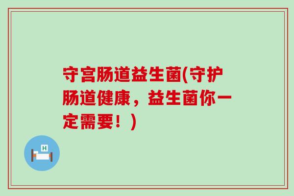 守宫肠道益生菌(守护肠道健康，益生菌你一定需要！)