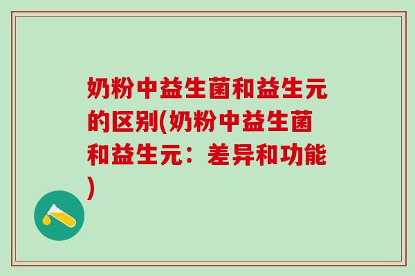 奶粉中益生菌和益生元的区别(奶粉中益生菌和益生元：差异和功能)