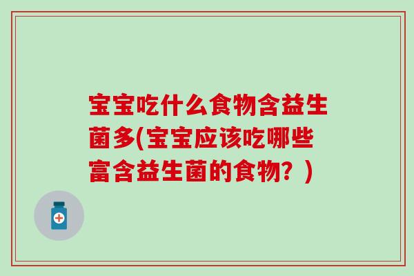 宝宝吃什么食物含益生菌多(宝宝应该吃哪些富含益生菌的食物？)