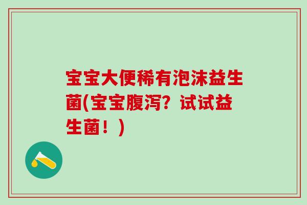 宝宝大便稀有泡沫益生菌(宝宝?试试益生菌!) 宝宝大便稀有泡沫益生菌(宝宝?试试益生菌!)