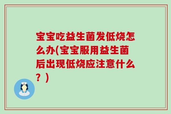 宝宝吃益生菌发低烧怎么办(宝宝服用益生菌后出现低烧应注意什么？)