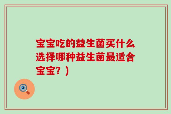 宝宝吃的益生菌买什么选择哪种益生菌最适合宝宝？)