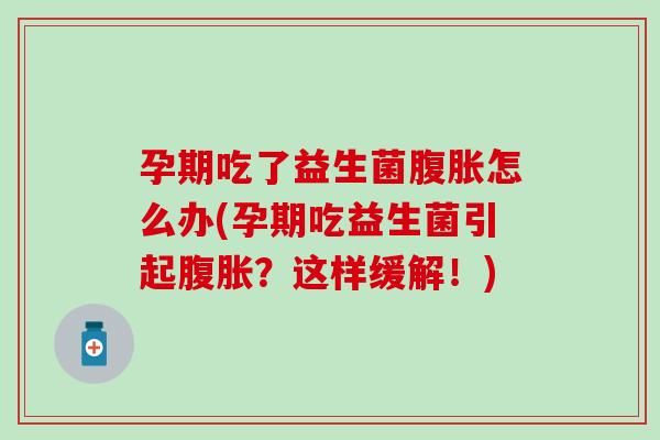 孕期吃了益生菌腹胀怎么办(孕期吃益生菌引起腹胀？这样缓解！)