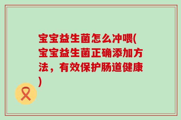 宝宝益生菌怎么冲喂(宝宝益生菌正确添加方法,有效保护肠道健康) 宝宝益生菌怎么冲喂(宝宝益生菌正确添加方法,有效保护肠道健康)