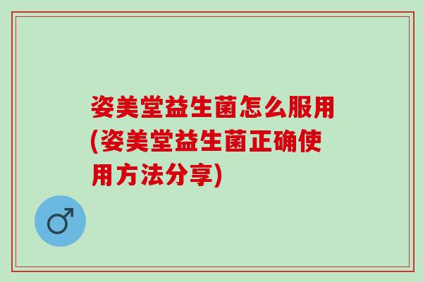 姿美堂益生菌怎么服用(姿美堂益生菌正确使用方法分享)