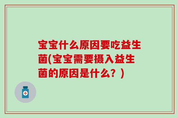 宝宝什么原因要吃益生菌(宝宝需要摄入益生菌的原因是什么?) 宝宝什么原因要吃益生菌(宝宝需要摄入益生菌的原因是什么?)
