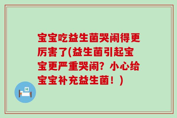 宝宝吃益生菌哭闹得更厉害了(益生菌引起宝宝更严重哭闹？小心给宝宝补充益生菌！)