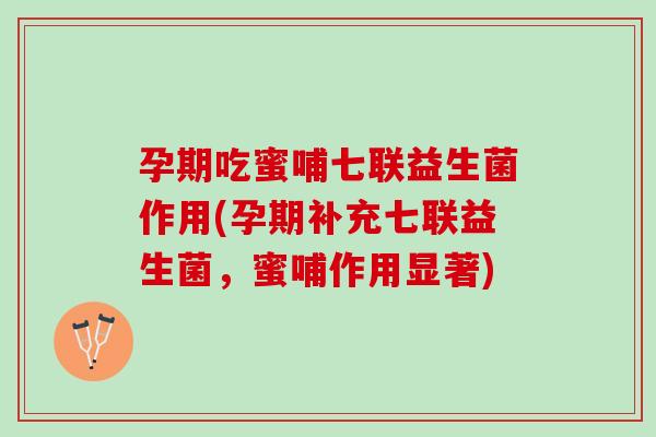 孕期吃蜜哺七联益生菌作用(孕期补充七联益生菌,蜜哺作用显著) 孕期吃蜜哺七联益生菌作用(孕期补充七联益生菌,蜜哺作用显著)