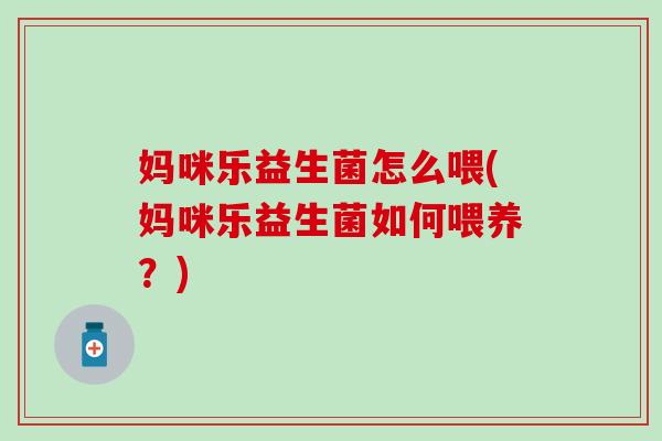 妈咪乐益生菌怎么喂(妈咪乐益生菌如何喂养？)