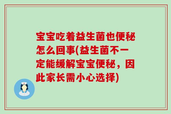 宝宝吃着益生菌也便秘怎么回事(益生菌不一定能缓解宝宝便秘，因此家长需小心选择)