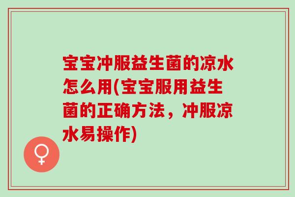 宝宝冲服益生菌的凉水怎么用(宝宝服用益生菌的正确方法，冲服凉水易操作)