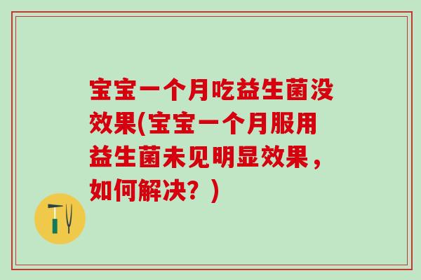 宝宝一个月吃益生菌没效果(宝宝一个月服用益生菌未见明显效果，如何解决？)