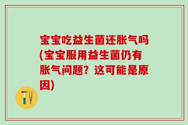 宝宝吃益生菌还吗(宝宝服用益生菌仍有问题?这可能是原因) 宝宝吃益生菌还吗(宝宝服用益生菌仍有问题?这可能是原因)